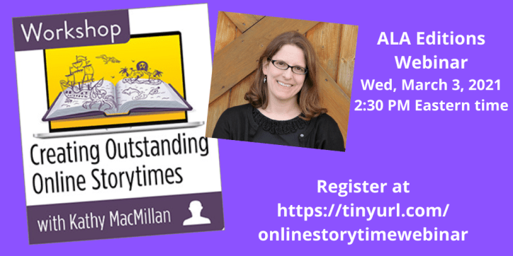 Creating Outstanding Online Storytimes with Kathy MacMillan | ALA Editions Webinar | Wed, March 3, 2021, 2:30 PM Eastern time | Register at https://tinyurl.com.onlinestorytimewebinar