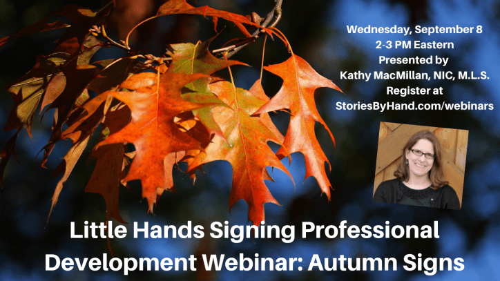 Brightly colored autumn leaves appear against a blue background with a photo of a smiling white woman. Text reads: Little Hands Signing Professional Development Webinar: Autumn Signs. Wednesday, September 8. 2-3 PM Eastern. Presented by KathyMacMillan, NIC, MLS. Register at StoriesByHand.com/webinars