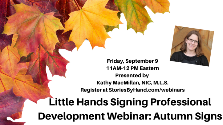 Brightly colored autumn leaves appear against a white background with a photo of a smiling white woman. Text reads: Little Hands Signing Professional Development Webinar: Autumn Signs. Friday, September 9. 11AM-12 PM Eastern. Presented by KathyMacMillan, NIC, MLS. Register at StoriesByHand.com/webinars