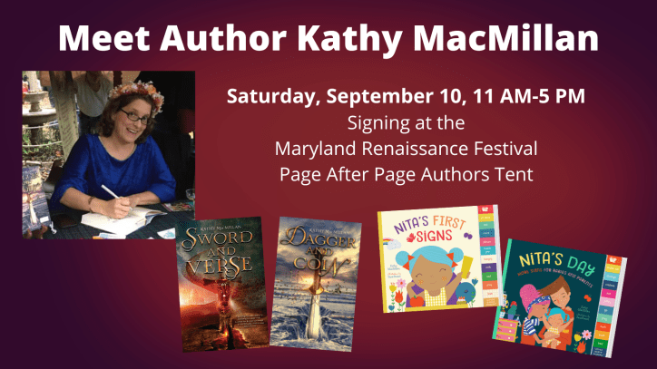 A smiling white women with glasses and long brown hair looks at the camera while leaning over to sign a book. She is wearing a flower crown and a blue velvet gown. The covers of Sword and Verse, Dagger and Coin, Nita's First Signs, and Nita's Day appear at the bottom of the graphic. Text reads: Meet Author Kathy MacMillan. Signing at the Maryland Renaissance Festival. Page After Page Bookstore. Saturday, September 10, 11 AM-5 PM