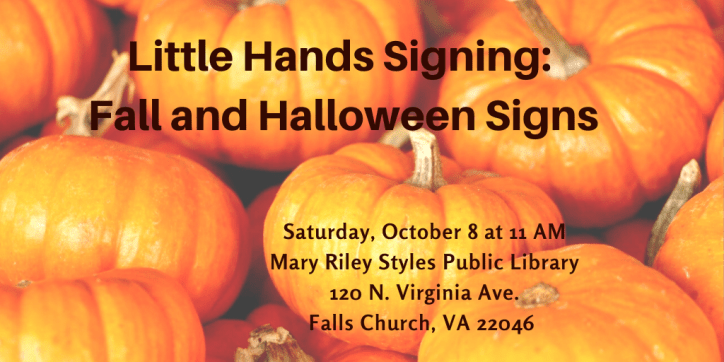 Text appears in black against a background of orange pumpkins: Little Hands Signing: Fall and Halloween Signs. Saturday, October 8 at 11 AM Mary Riley Styles Public Library 120 N. Virginia Ave. Falls Church, VA 22046