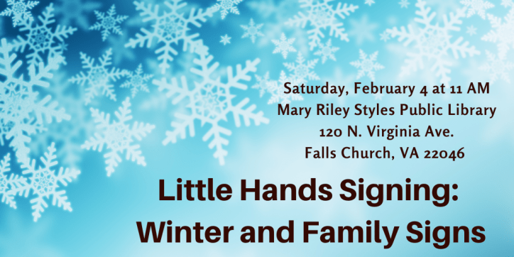 Text appears in black against a blue background with snowflakes: Little Hands Signing: Winter and Family Signs. Saturday, February 4 at 11 AM Mary Riley Styles Public Library 120 N. Virginia Ave. Falls Church, VA 22046