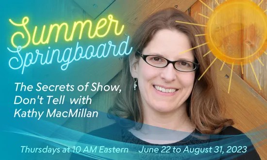 Kathy MacMillan, a White woman with glasses and brown hair smiles at the camera. An illustration of a sun appears over her right shoulder. Text reads: Summer Springboard: The Secrets of Show, Don't Tell with Kathy MacMillan. Thursdays at 10 AM Eastern. June 22 to August 31, 2023.