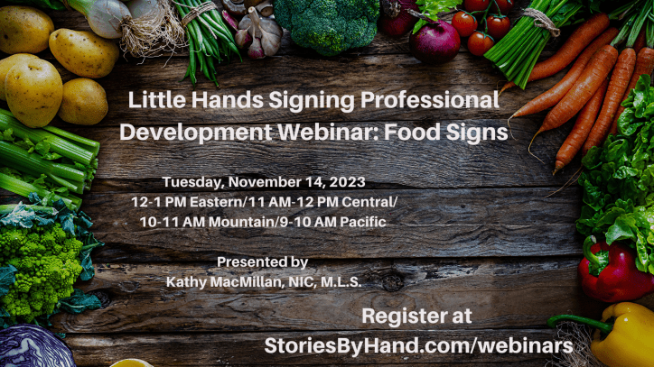 Text appears against a photo of wooden table piled with food. Text reads: Little Hands Signing Professional Development Webinar: Food Signs. Tuesday, November 14, 2023, 12-1 PM Eastern/11 AM-12 PM Central/10-11 AM Mountain/9-10 AM Pacific. Presented by Kathy MacMillan, NIC, M.L.S. Register at StoriesByHand.com/webinars.