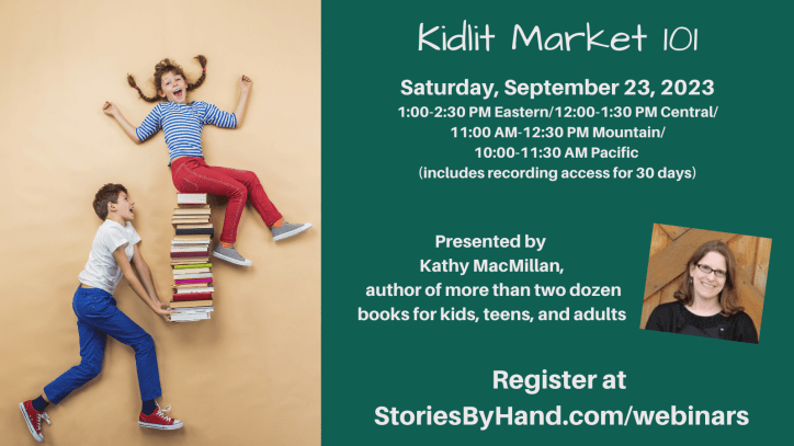 A White boy carries a pile of books. A smiling White girl is perched on top of the pile of books. Text reads: Kidlit Market 101. Saturday, September 23, 2023. 1:00-2:30 PM Eastern/12:00-1:30 PM Central/11:00 AM-12:30 PM Mountain/10:00-11:30 AM Pacific (includes recording access for 30 days). Presented by Kathy MacMillan, author of more than two dozen books for kids, teens, and adults. Register at StoriesByHand.com/webinars.
