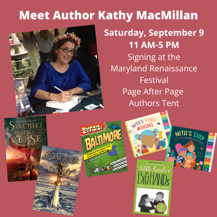A smiling white women with glasses and long brown hair looks at the camera while leaning over to sign a book. She is wearing a flower crown and a blue velvet gown. The covers of Sword and Verse, Dagger and Coin, Super Cities: Baltimore, Little Hands and Big Hands, Nita's First Signs, and Nita's Day appear at the bottom of the graphic. Text reads: Meet Author Kathy MacMillan. Signing at the Maryland Renaissance Festival. Page After Page Bookstore. Saturday, September 9, 11 AM-5 PM