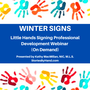 Colorful handprints line the top of the graphic. Under that is a photo of a White woman with light brown hair and glasses. Text reads: Little Hands Signing Professional Development Webinar: Winter Signs (On demand) Presented by Kathy MacMillan, NIC, M.L.S. | storiesbyhand.com
