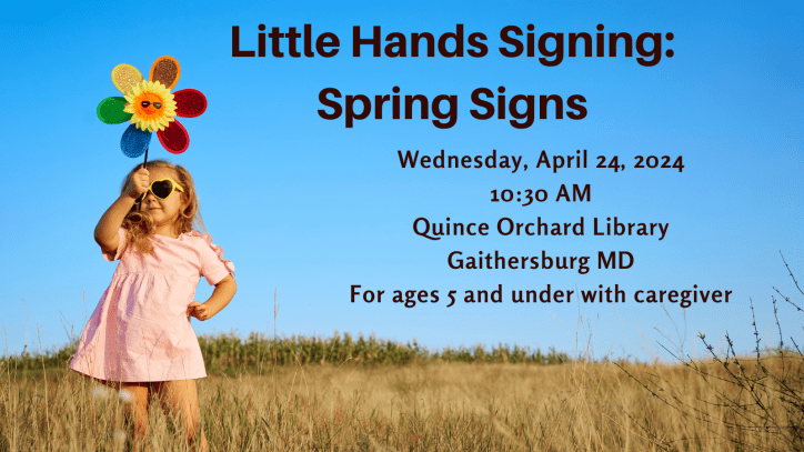A white girl holds up a flower in a field. Text reads: Little Hands Signing: Spring Signs. Wednesday, April 24, 2024. 10:30 AM. Quince Orchard Library, Gaithersburg MD . For ages 5 and under with caregiver.