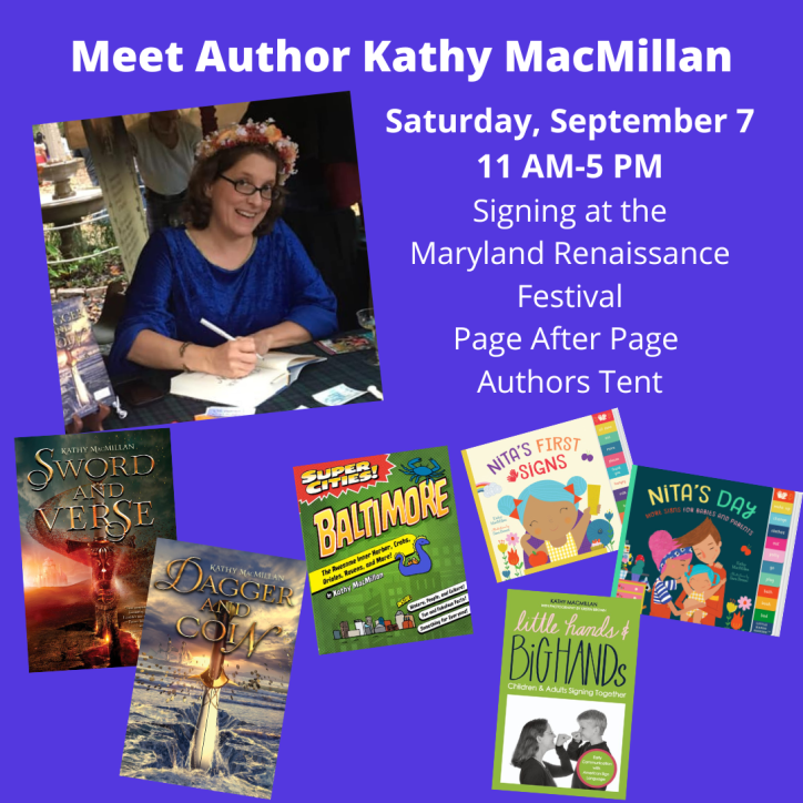A smiling white women with glasses and long brown hair looks at the camera while leaning over to sign a book. She is wearing a flower crown and a blue velvet gown. The covers of Sword and Verse, Dagger and Coin, Super Cities: Baltimore, Little Hands and Big Hands, Nita's First Signs, and Nita's Day appear at the bottom of the graphic. Text reads: Meet Author Kathy MacMillan. Signing at the Maryland Renaissance Festival. Page After Page Bookstore. Saturday, September 7, 11 AM-5 PM