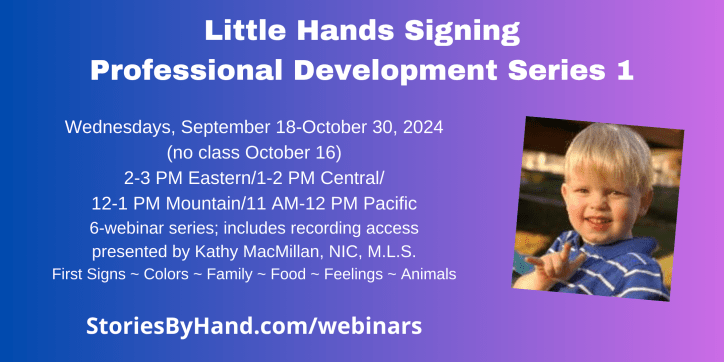 A white toddler with blonde hair smiles at the camera while signing I-LOVE-YOU in American Sign Language. Text reads: Little Hands Signing Professional Development Series 1. Wednesdays, September 18-October 30, 2024 (no class October 16) 2-3 PM Eastern/1-2 PM Central/12-1 PM Mountain/11 AM-12 PM Pacific. 6-webinar series presented by Kathy MacMillan, NIC, M.L.S. First Signs ~ Colors ~ Family ~ Food ~ Feelings ~ Animals StoriesByHand.com/webinars