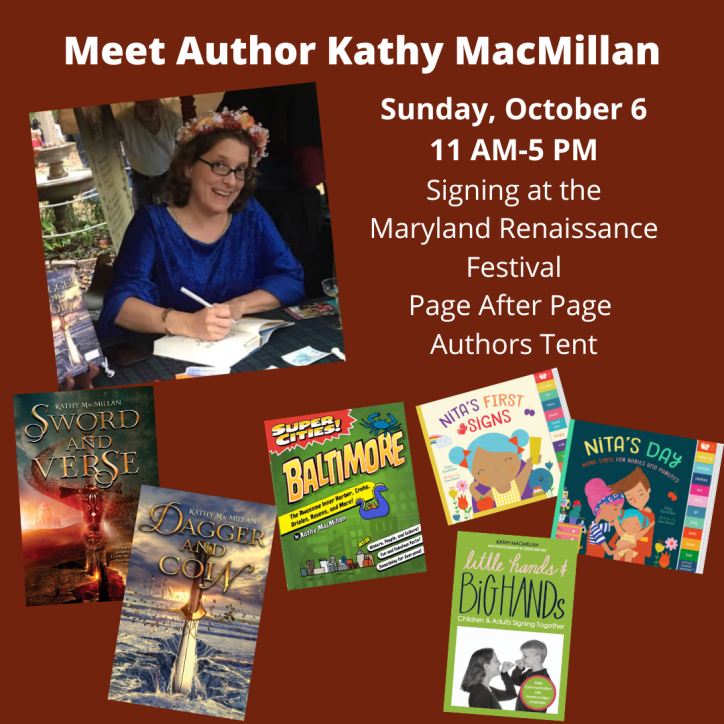 A smiling white women with glasses and long brown hair looks at the camera while leaning over to sign a book. She is wearing a flower crown and a blue velvet gown. The covers of Sword and Verse, Dagger and Coin, Super Cities: Baltimore, Little Hands and Big Hands, Nita's First Signs, and Nita's Day appear at the bottom of the graphic. Text reads: Meet Author Kathy MacMillan. Signing at the Maryland Renaissance Festival. Page After Page Bookstore. Saturday, October 5, 11 AM-5 PM