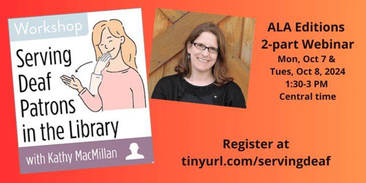 On the left, an illustration shows a white, blonde woman signing THANK-YOU in American Sign Language. On the right, a photo shows a white woman with glasses and light brown hair smiles into the camera. Text reads: Workshop: Serving Deaf Patrons in the Library with Kathy MacMillan. ALA Editions 2-part Webinar. Mon, Oct 7 & Tues, Oct 8, 2024, 1:30-3 PM Central time. Register at tinyurl.com/servingdeaf