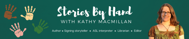 STories By Hand with Kathy MacMillan. Author ⁕ Signing storyteller ⁕ ASL interpreter ⁕ Librarian ⁕ Editor