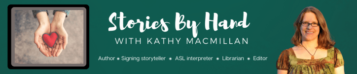 Stories By Hand with Kathy MacMillan. Author ⁕ Signing storyteller ⁕ ASL interpreter ⁕ Librarian ⁕ Editor