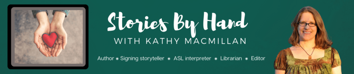 Stories By Hand with Kathy MacMillan. Author ⁕ Signing storyteller ⁕ ASL interpreter ⁕ Librarian ⁕ Editor