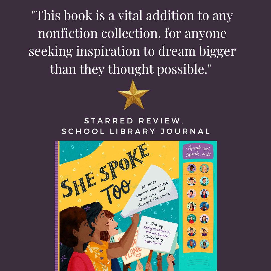 The cover of SHE SPOKE TOO appears under a star and the text: “"This book is a vital addition to any nonfiction collection, for anyone seeking inspiration to dream bigger than they thought possible." – Starred review, School Library Journal”