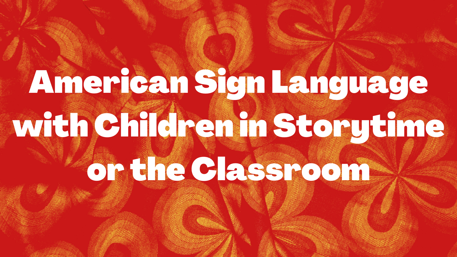 Orange flowered background with the words American Sign Language with Children in Storytime ofr the Classroom