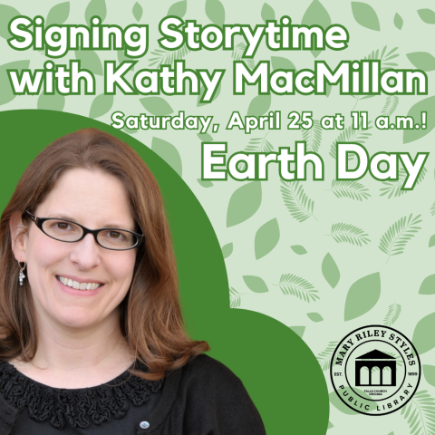 Photo of Kathy MacMillan with text: Signing Storytime with Kathy MacMillan, Saturday, April 25 at 11 AM. Earth Day. The logo of the Mary Riley Styles Library appears in the bottom rightr corner.