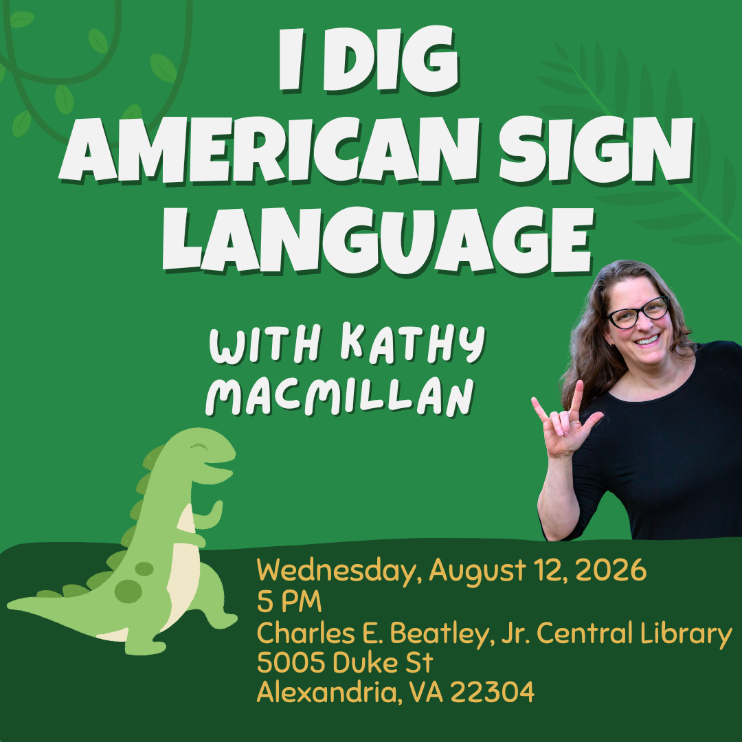 Photo of Kathy MacMillan signing I-LOVE-YOU, along with an illustration of a dinosaur. Text reads: I Dig American Sign Language with Kathy MacMillan. Wednesday, August 12, 2026 at 5:00 PM. Charles E. Beatley, Jr. Central Library, 5005 Duke St, Alexandria, VA