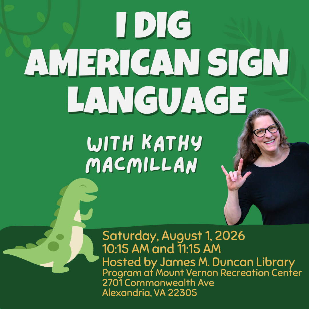 Photo of Kathy MacMillan signing I-LOVE-YOU, along with an illustration of a dinosaur. Text reads: I Dig American Sign Language with Kathy MacMillan. Saturday, August 1, 2026, 10:15 AM and 11:15 AM. Hosted by James M. Duncan Library. Mount Vernon Recreation Center, 2701 Commonwealth Ave, Alexandria, VA 22305.
