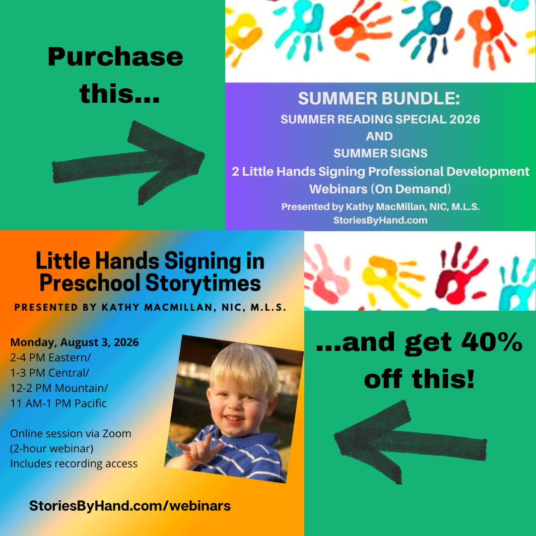 Purchase this: Summer Bundle: Summer Reading Special 2026 & Summer Signs – 2 Little Hands Signing Professional Development On-Demand Webinars (2 hours total). And get 40% off this: Little Hands Signing in Preschool Storytime. Monday, August 3, 2026. 2-4 PM Eastern/1-3 PM Central/12-2 PM Mountain/11 AM-1 PM Pacific. Online session via Zoom (2-hour webinar). Includes recording access. Presented by Kathy MacMillan, NIC, M.L.S. StoriesByHand.com/webinars.