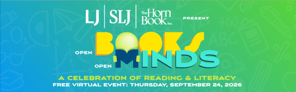 Text reads: LJ, SLJ, The Horn Book present Open Books, Open Minds: A Celebration of Reading & Literacy. Free Virtual Event: Thursday, September 24, 2026.