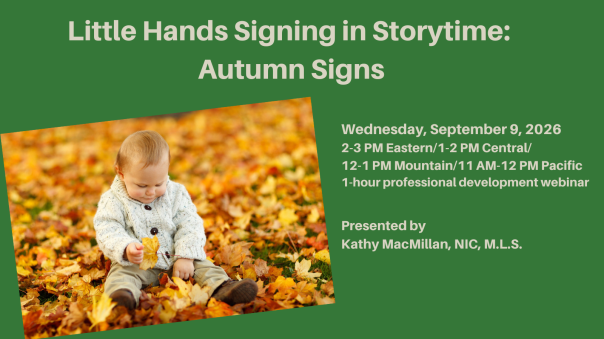 A child sits in a pile of autumn leaves. Little Hands Signing in Storytime: Autumn Signs
Wednesday, September 9, 2026. 12-1 PM Eastern/11 AM-12 PM Central/10-11 AM Mountain/9-10 AM Pacific. Includes recording access. Presented by Kathy MacMillan, NIC, MLS. Register at StoriesByHand.com/webinars