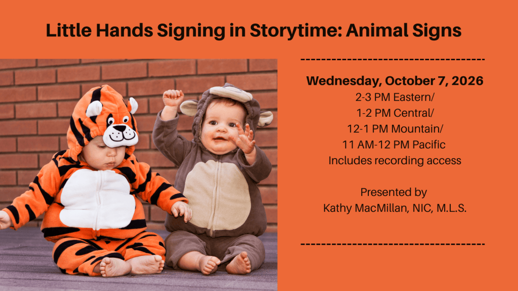 Two babies, one dressed as a tiger, and one dressed as a monkey, with the text: Little Hands Signing in Storytime: Animal Signs. Wednesday, October 7, 2026, 2-3 PM Eastern/1-2 PM Central/12-1 PM Mountain/11 AM-12 PM Pacific. Includes recording access. Presented by 
Kathy MacMillan, NIC, M.L.S. StoriesByHand.com/webinars
