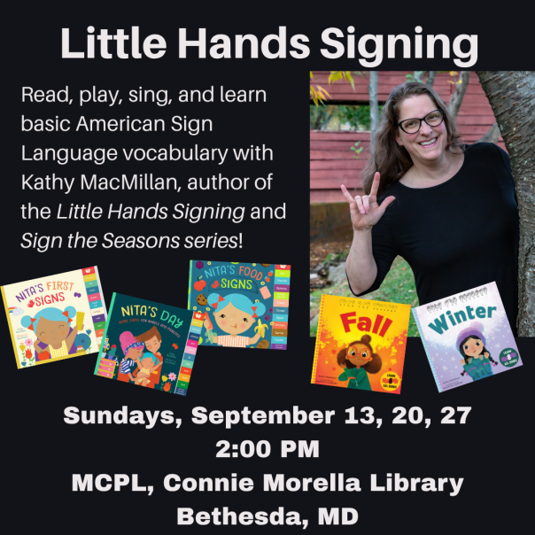 A photo of Kathy MacMillan, a smiling White woman with brown hair and glasses, appears on the right. Kathy is peeking out from behind a tree and signing I-LOVE-YOU. Covers of her books appear below. Text reads: Little Hands Signing. Read, play, sing, and learn basic American Sign Language vocabulary with Kathy MacMillan, author of the Little Hands Signing and Sign the Seasons series! Sundays, September 13, 20, 27. 2:00 PM. MCPL, Connie Morella Library, Bethesda, MD.